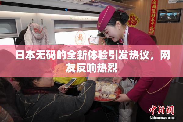 日本无码的全新体验引发热议，网友反响热烈