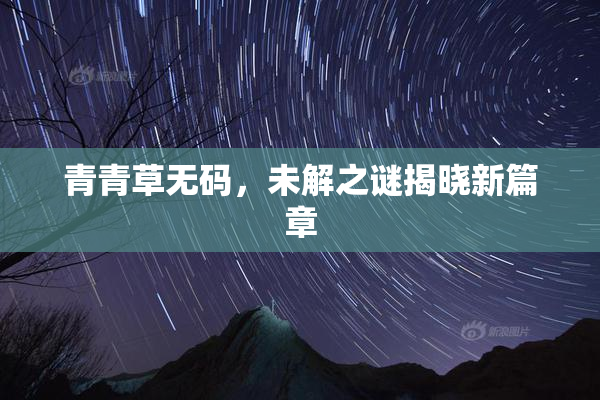 青青草无码，未解之谜揭晓新篇章