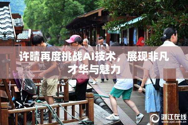 许晴再度挑战AI技术，展现非凡才华与魅力