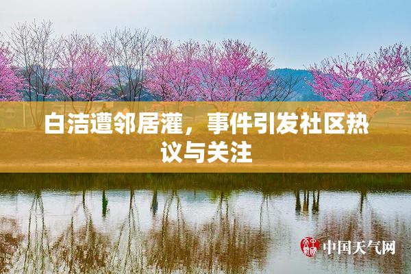 白洁遭邻居灌，事件引发社区热议与关注