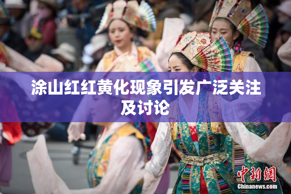 涂山红红黄化现象引发广泛关注及讨论