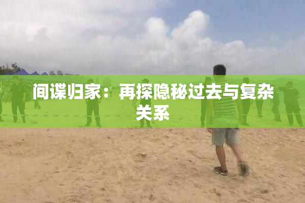 间谍归家：再探隐秘过去与复杂关系