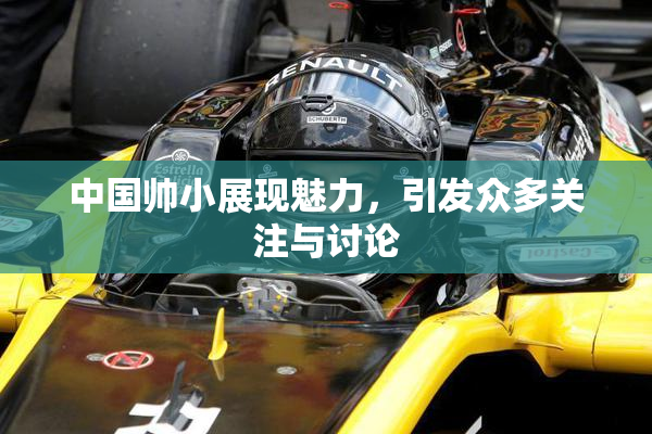 中国帅小展现魅力，引发众多关注与讨论