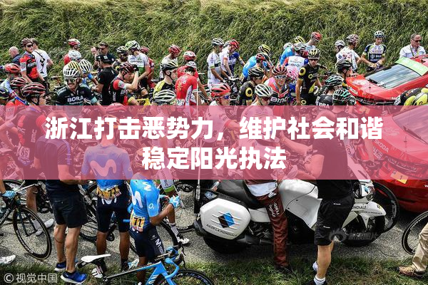 浙江打击恶势力，维护社会和谐稳定阳光执法