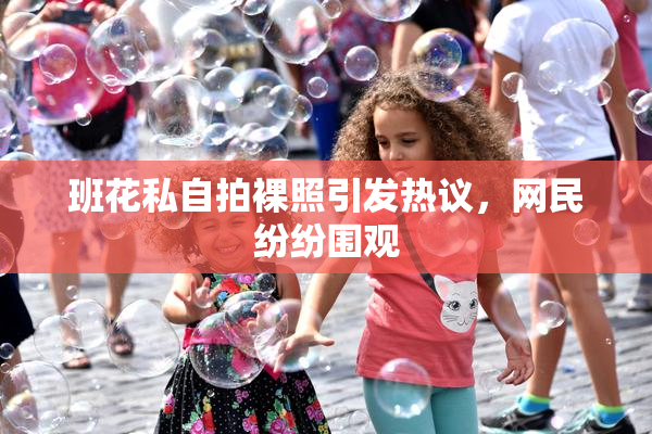 班花私自拍裸照引发热议，网民纷纷围观
