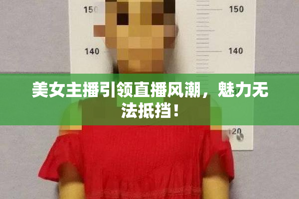 美女主播引领直播风潮，魅力无法抵挡！