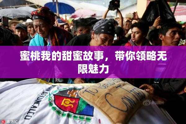 蜜桃我的甜蜜故事，带你领略无限魅力