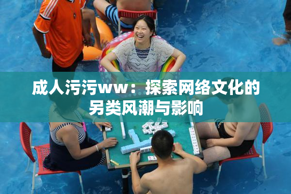 成人污污ww：探索网络文化的另类风潮与影响
