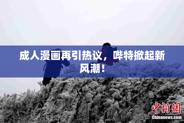 成人漫画再引热议，哔特掀起新风潮！