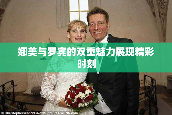 娜美与罗宾的双重魅力展现精彩时刻