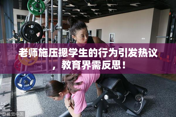 老师施压摁学生的行为引发热议，教育界需反思！