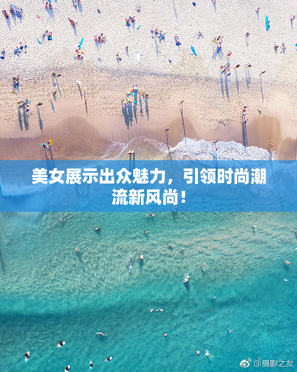 美女展示出众魅力，引领时尚潮流新风尚！