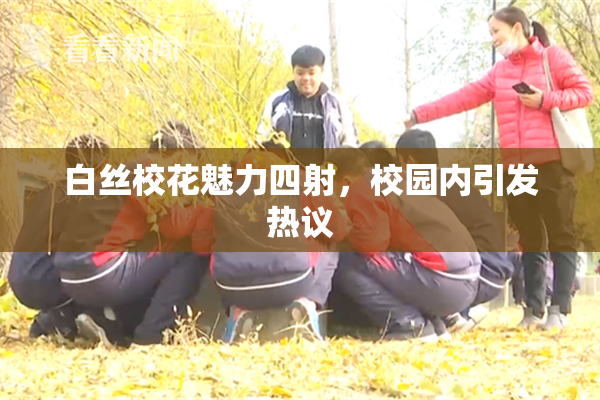 白丝校花魅力四射，校园内引发热议