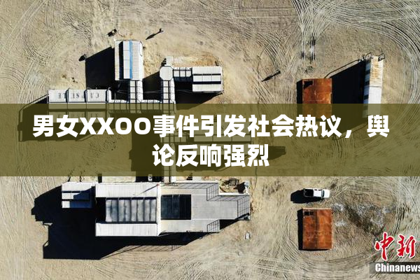 男女XXOO事件引发社会热议，舆论反响强烈
