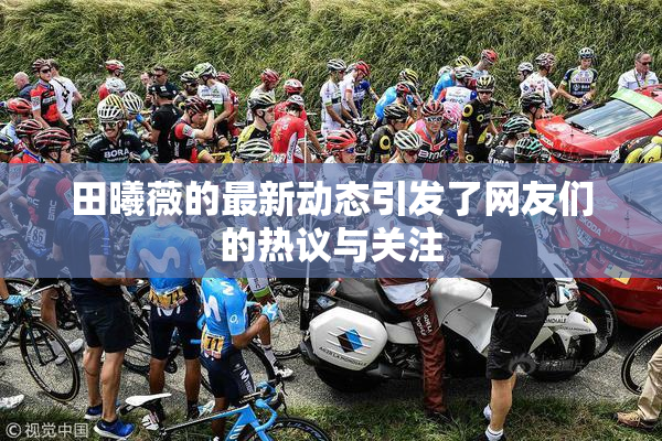 田曦薇的最新动态引发了网友们的热议与关注