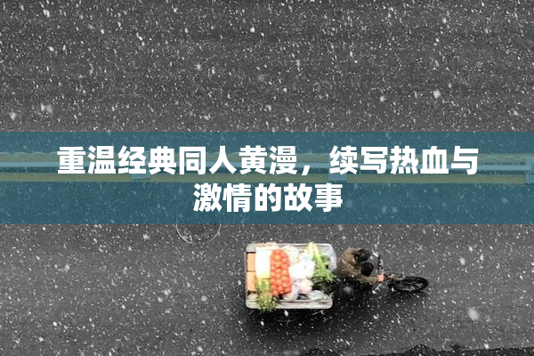 重温经典同人黄漫，续写热血与激情的故事