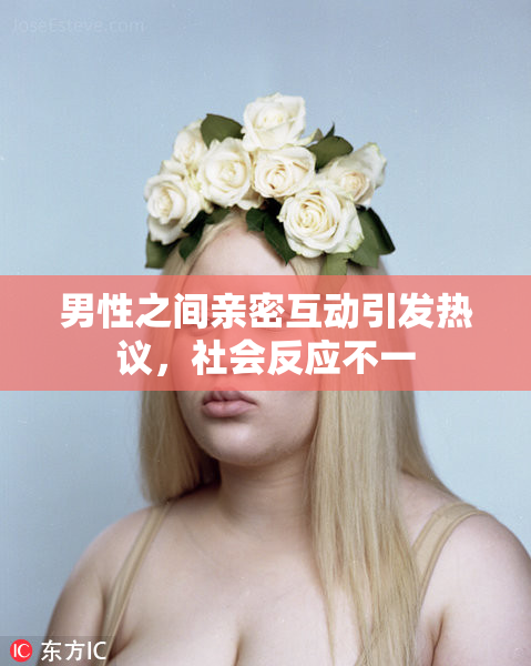 男性之间亲密互动引发热议，社会反应不一