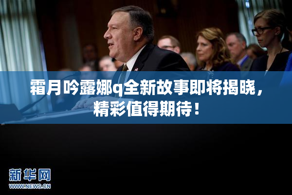 霜月吟露娜q全新故事即将揭晓，精彩值得期待！
