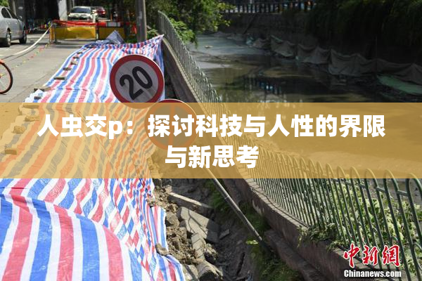 人虫交p：探讨科技与人性的界限与新思考