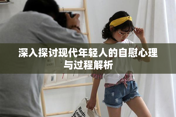 深入探讨现代年轻人的自慰心理与过程解析