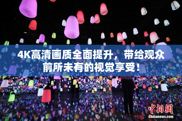 4K高清画质全面提升，带给观众前所未有的视觉享受！