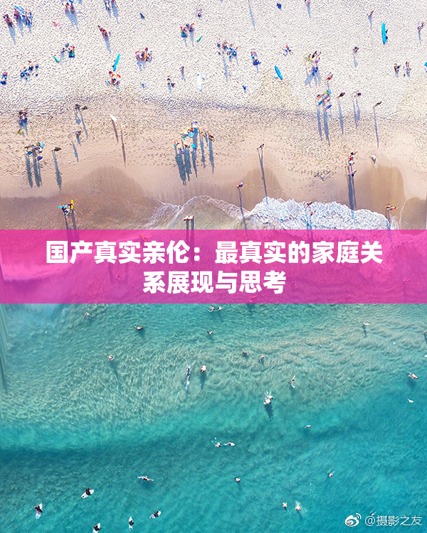 国产真实亲伦：最真实的家庭关系展现与思考