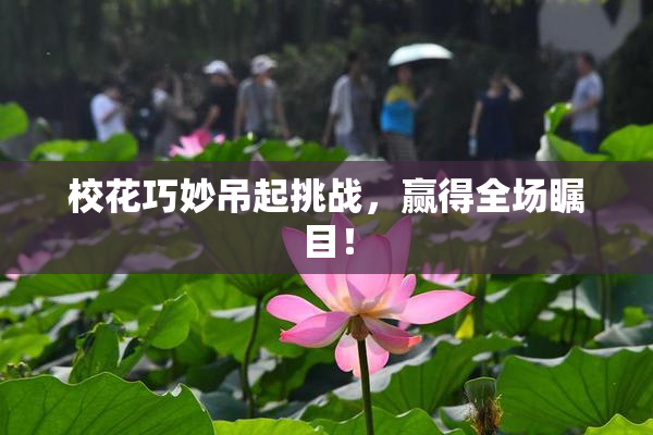 校花巧妙吊起挑战，赢得全场瞩目！