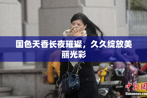 国色天香长夜璀璨，久久绽放美丽光彩