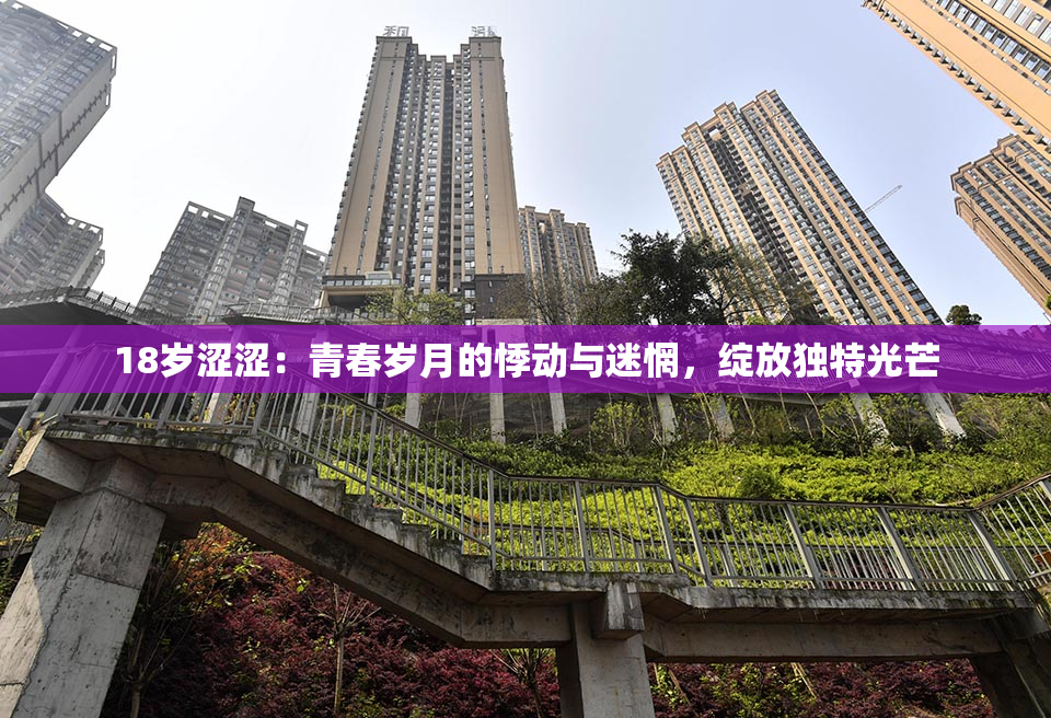 18岁涩涩：青春岁月的悸动与迷惘，绽放独特光芒