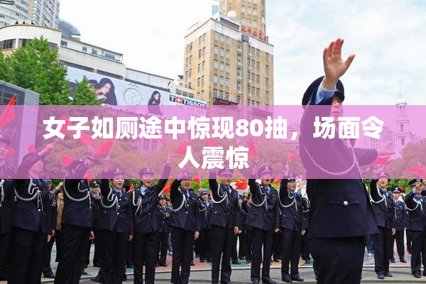 女子如厕途中惊现80抽，场面令人震惊