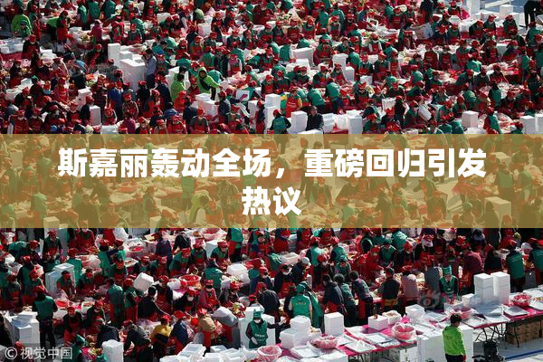 斯嘉丽轰动全场，重磅回归引发热议
