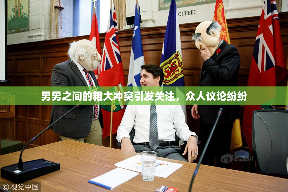 男男之间的粗大冲突引发关注，众人议论纷纷