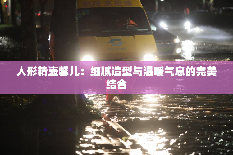 人形精壶馨儿：细腻造型与温暖气息的完美结合