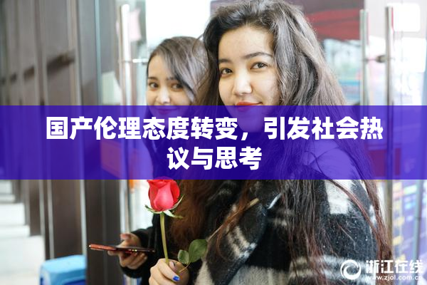 国产伦理态度转变，引发社会热议与思考