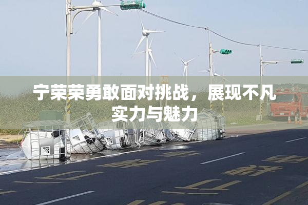 宁荣荣勇敢面对挑战，展现不凡实力与魅力