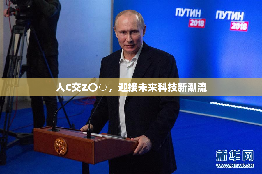 人C交Z〇○，迎接未来科技新潮流