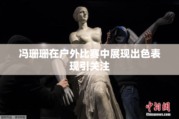 冯珊珊在户外比赛中展现出色表现引关注