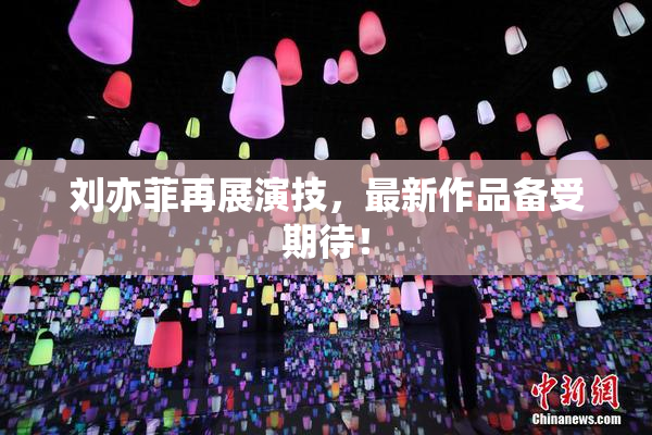 刘亦菲再展演技，最新作品备受期待！