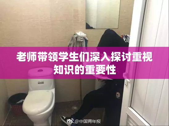 老师带领学生们深入探讨重视知识的重要性