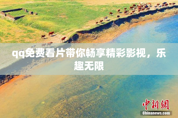 qq免费看片带你畅享精彩影视，乐趣无限