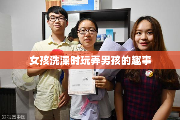 女孩洗澡时玩弄男孩的趣事