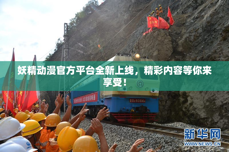 妖精动漫官方平台全新上线，精彩内容等你来享受！