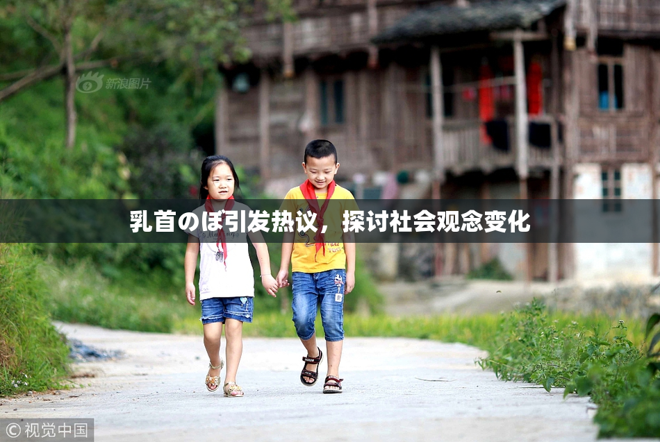 乳首のぼ引发热议，探讨社会观念变化