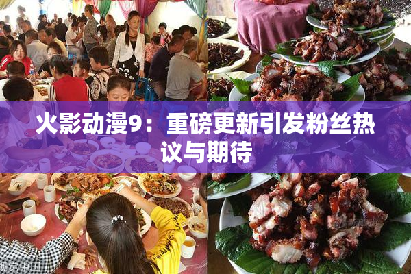 火影动漫9：重磅更新引发粉丝热议与期待