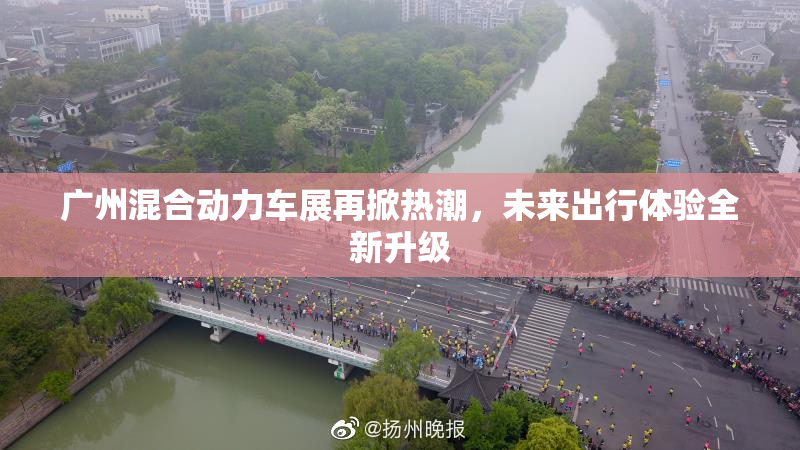 广州混合动力车展再掀热潮，未来出行体验全新升级