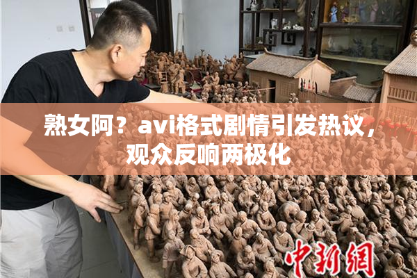 熟女阿？avi格式剧情引发热议，观众反响两极化