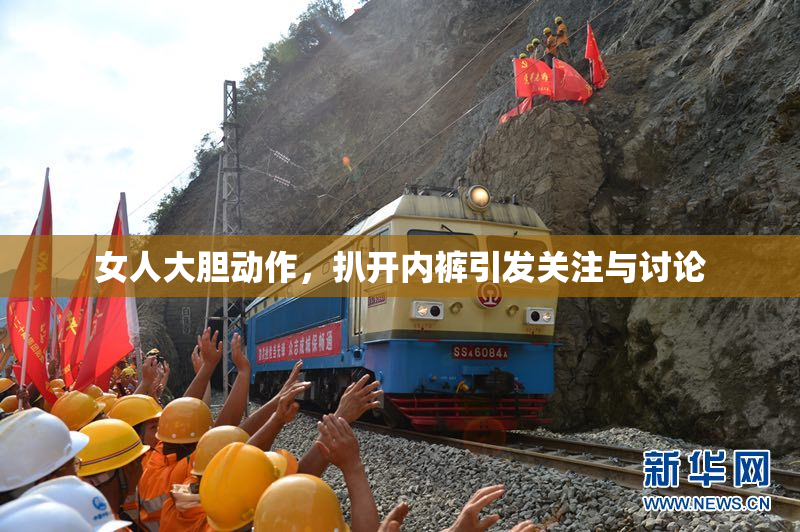 女人大胆动作，扒开内裤引发关注与讨论