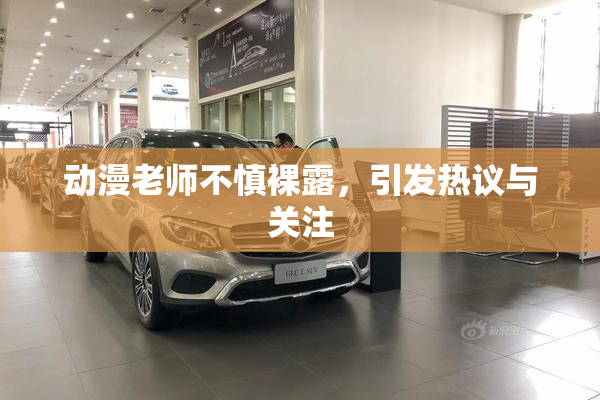 动漫老师不慎裸露，引发热议与关注