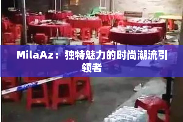 MilaAz：独特魅力的时尚潮流引领者