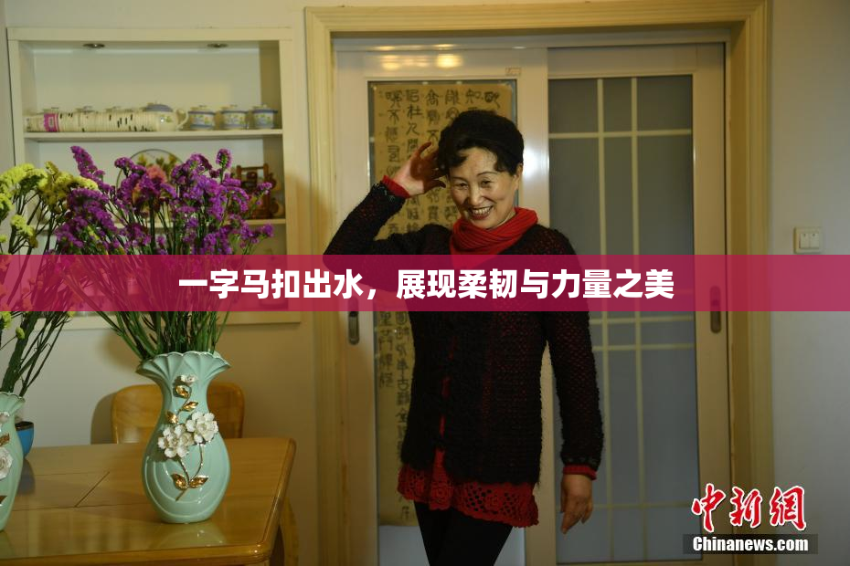 一字马扣出水，展现柔韧与力量之美